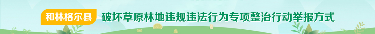和林格爾縣破壞草原林地違規違法行為專項整治行動舉報方式