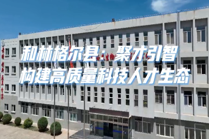 和林格爾縣：聚才引智 構建高質量科技人才生態